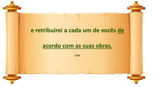 e retribuirei a cada um de vocês de
acordo com as suas obras.
(23b)
 