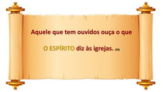 Aquele que tem ouvidos ouça o que
O ESPÍRITO diz às igrejas. (29)
 