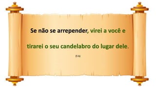 Se não se arrepender, virei a você e
tirarei o seu candelabro do lugar dele.
(5 b)
 