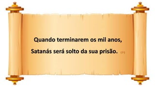 Quando terminarem os mil anos,
Satanás será solto da sua prisão. ( 7 )
 