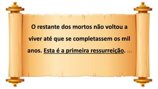 O restante dos mortos não voltou a
viver até que se completassem os mil
anos. Esta é a primeira ressurreição. ( 5 )
 