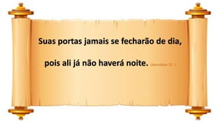 Suas portas jamais se fecharão de dia,
pois ali já não haverá noite. (Apocalipse 21: )
 