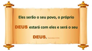Eles serão o seu povo, o próprio
DEUS estará com eles e será o seu
DEUS. (Apocalipse 21:3b )
 