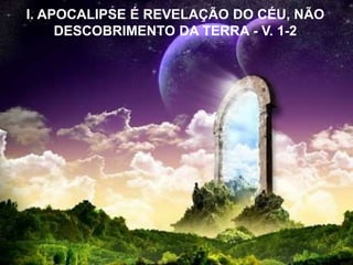 I. APOCALIPSE É REVELAÇÃO DO CÉU, NÃO
DESCOBRIMENTO DA TERRA - V. 1-2
 
