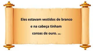 Eles estavam vestidos de branco
e na cabeça tinham
coroas de ouro. (4b )
 