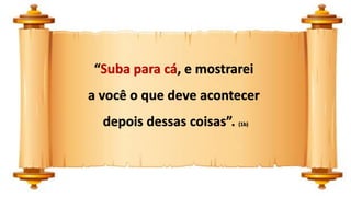 “Suba para cá, e mostrarei
a você o que deve acontecer
depois dessas coisas”. (1b)
 