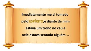 Imediatamente me vi tomado
pelo ESPÍRITO,e diante de mim
estava um trono no céu e
nele estava sentado alguém. (2)
 