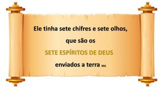 Ele tinha sete chifres e sete olhos,
que são os
SETE ESPÍRITOS DE DEUS
enviados a terra (6b)
 