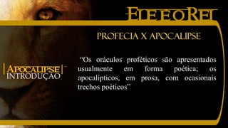 EleéoRei
INTRODUÇÃO
|Apocalipse|
“Os oráculos proféticos são apresentados
usualmente em forma poética; os
apocalípticos, em prosa, com ocasionais
trechos poéticos”
Profecia x Apocalipse
 