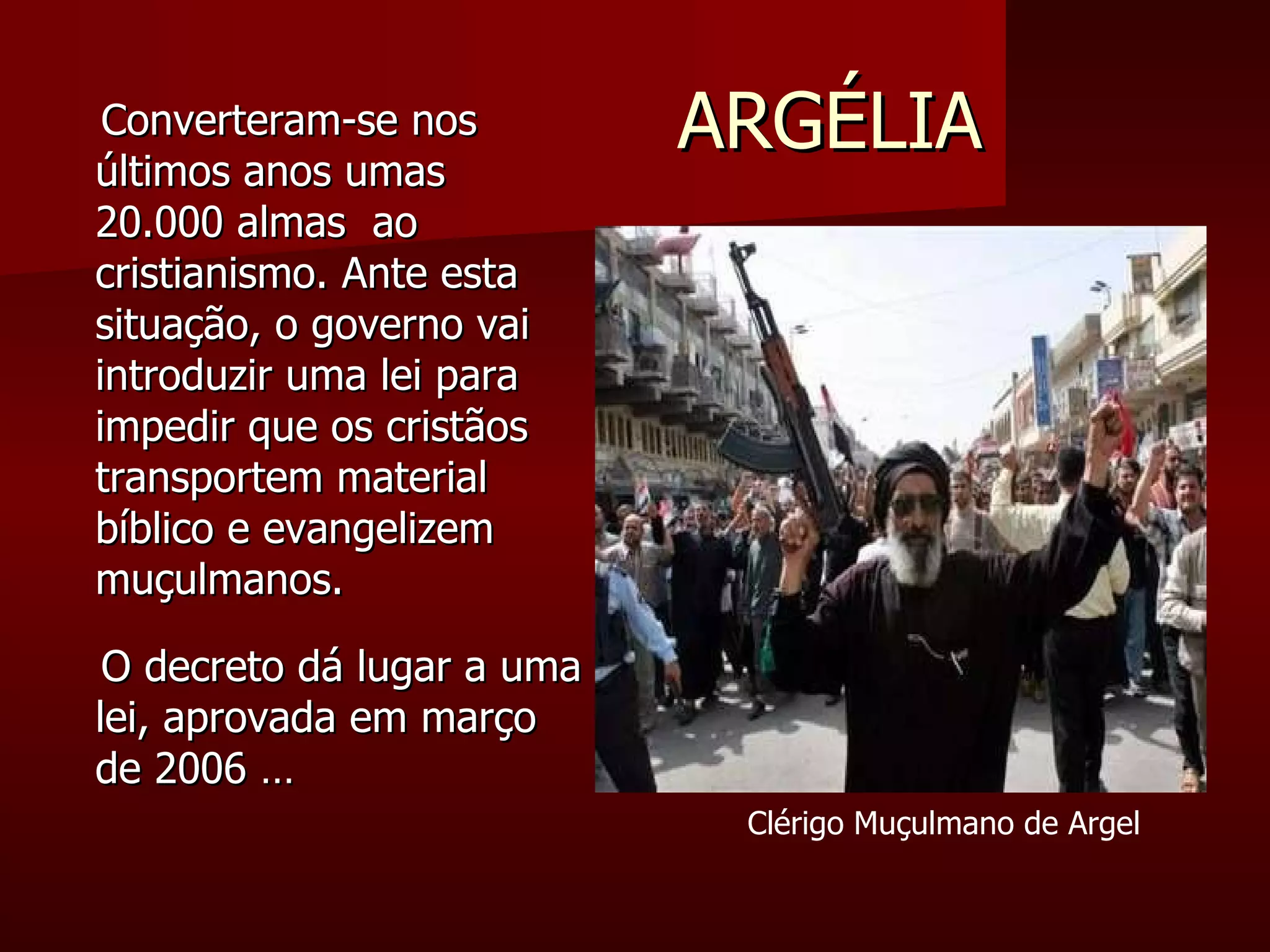 Converteram-se nos últimos anos umas 20.000 almas  ao cristianismo. Ante esta situação, o governo vai introduzir uma lei para impedir que os cristãos transportem material bíblico e evangelizem muçulmanos.  O decreto dá lugar a uma lei, aprovada em março de 2006 … ARGÉLIA Clérigo Muçulmano de Argel 