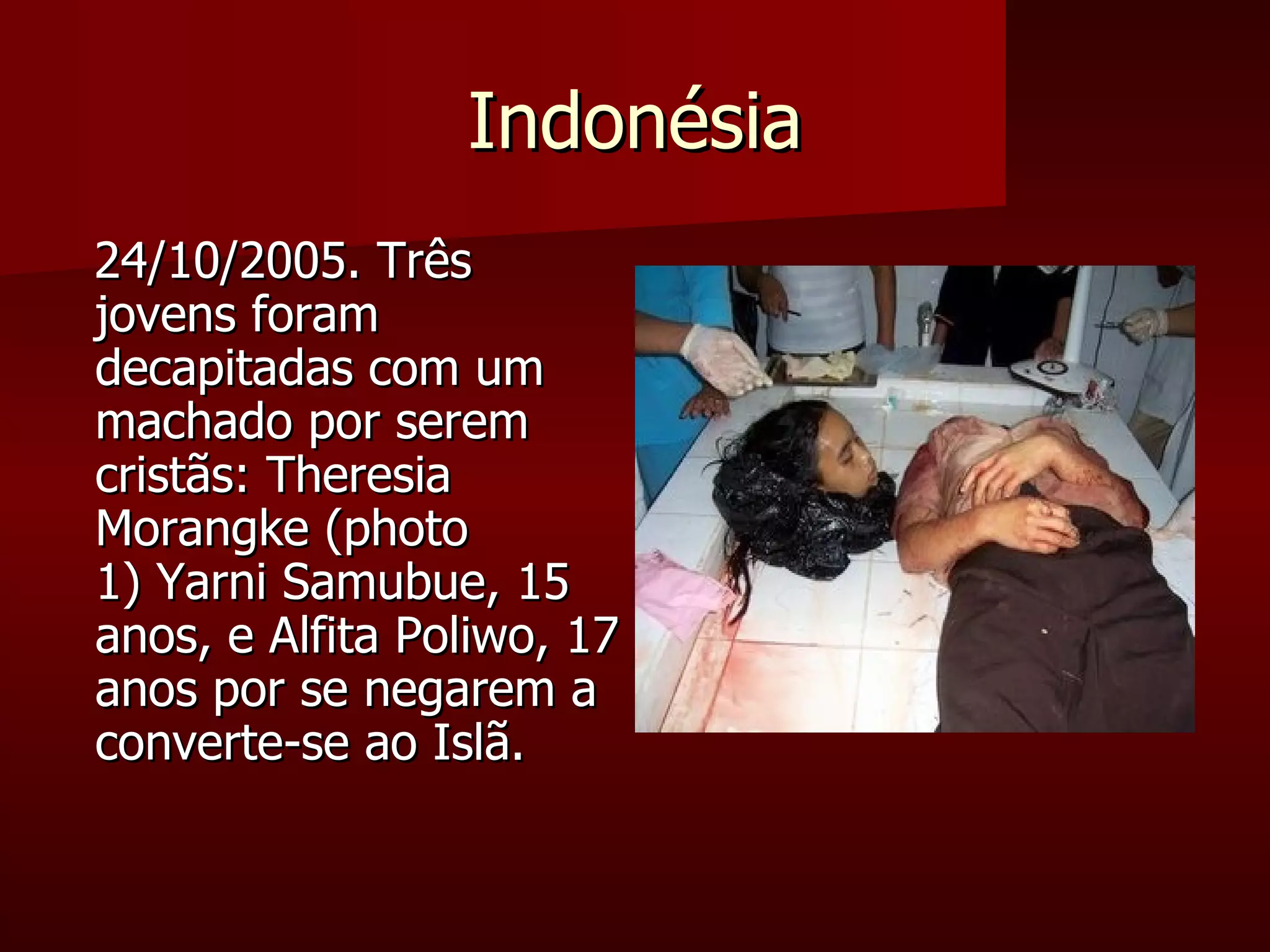 Indonésia 24/10/2005. Três jovens foram decapitadas com um machado por serem cristãs: Theresia Morangke (photo 1) Yarni Samubue, 15 anos, e Alfita Poliwo, 17 anos por se negarem a converte-se ao Islã. 