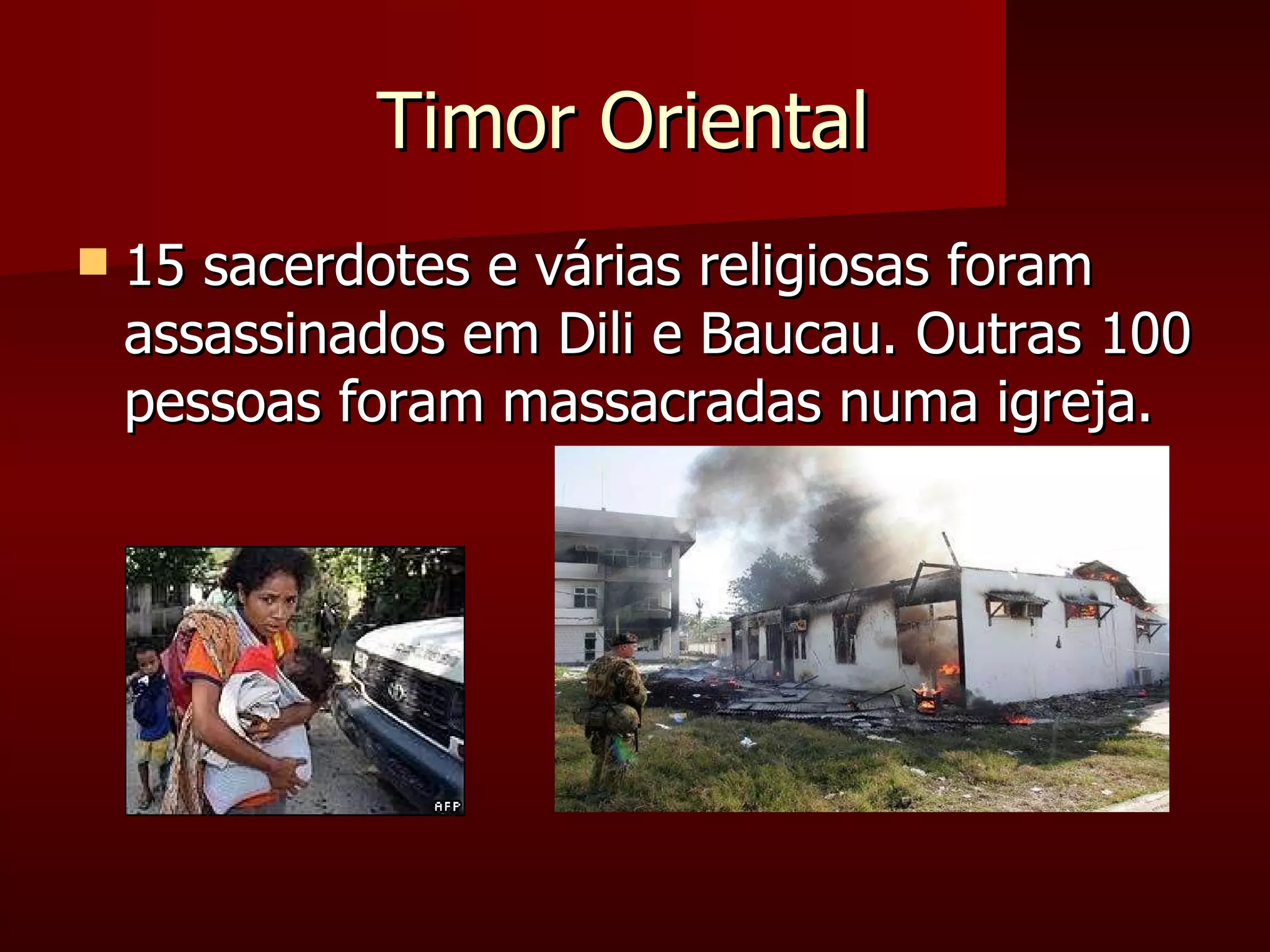 Timor Oriental  15 sacerdotes e várias religiosas foram assassinados em Dili e Baucau. Outras 100 pessoas foram massacradas numa igreja.  