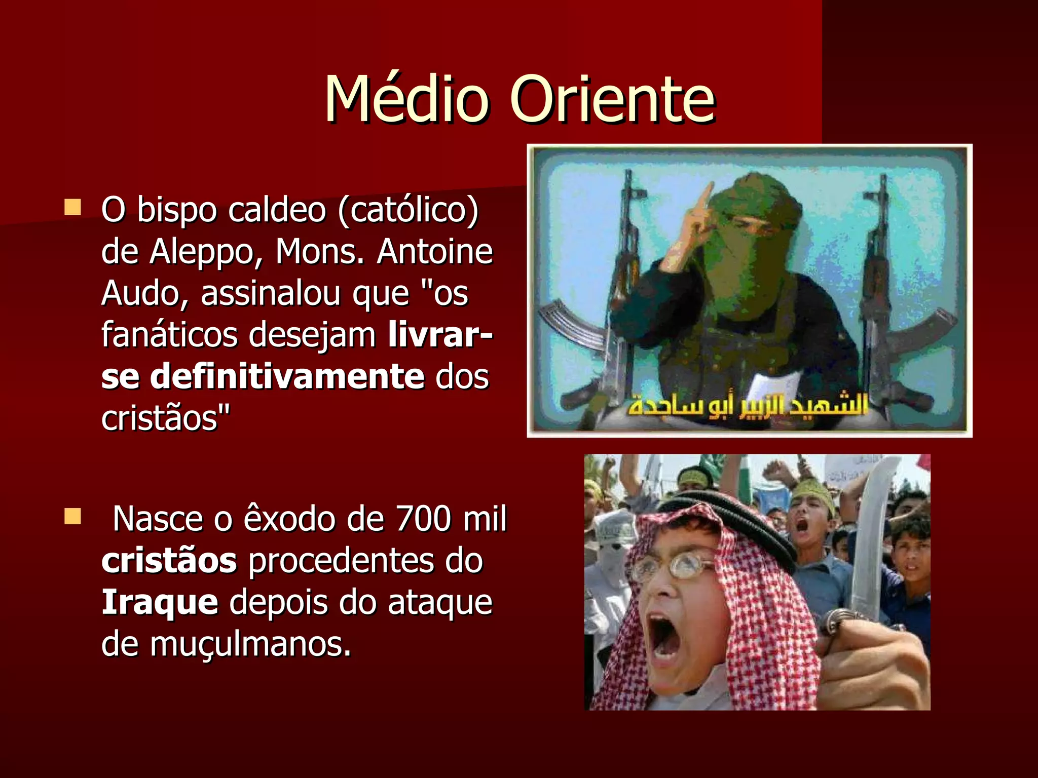 Médio Oriente O bispo caldeo (católico) de Aleppo, Mons. Antoine Audo, assinalou que "os fanáticos desejam  livrar-se definitivamente  dos cristãos"  Nasce o êxodo de 700 mil  cristãos  procedentes do  Iraque  depois do ataque de muçulmanos. 