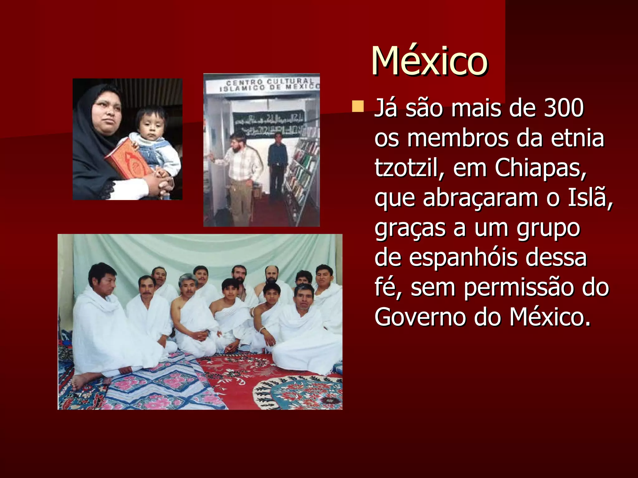 México Já são mais de 300 os membros da etnia tzotzil, em Chiapas, que abraçaram o Islã, graças a um grupo de espanhóis dessa fé, sem permissão do Governo do México. 