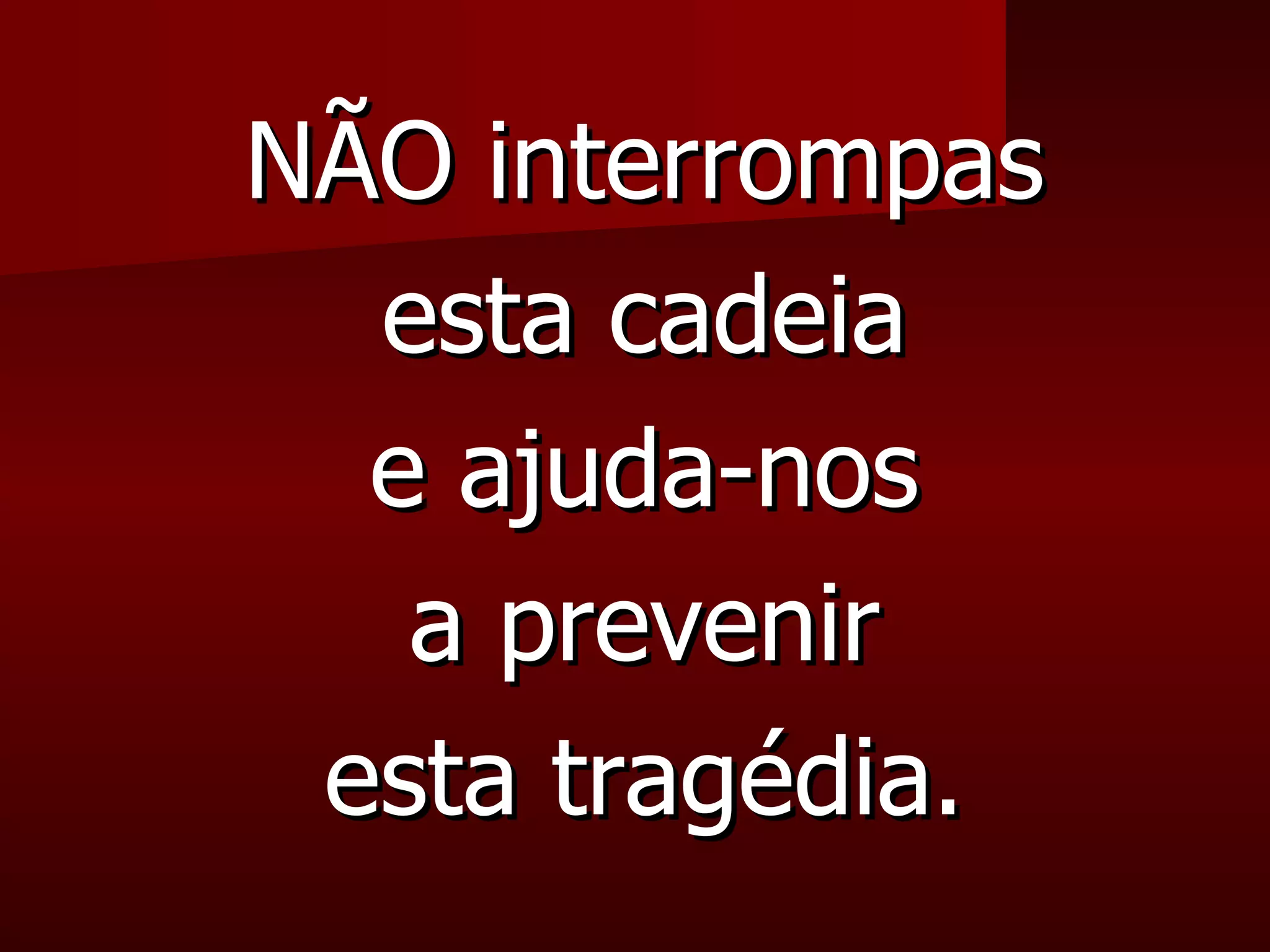 NÃO interrompas esta cadeia e ajuda-nos a prevenir esta tragédia. 