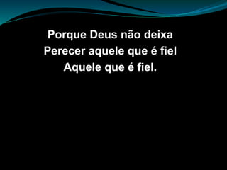 Porque Deus não deixa
Perecer aquele que é fiel
Aquele que é fiel.
 