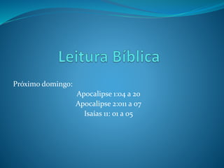 Próximo domingo: 
Apocalipse 1:04 a 20 
Apocalipse 2:011 a 07 
Isaías 11: 01 a 05 
