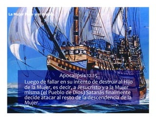 La Mujer Pura y el dragón
Apocalípsis 12:15
Luego de fallar en su intento de destruir al Hijo
de la Mujer, es decir, a Jesucristo y a la Mujer
misma (el Pueblo de Dios) Satanás finalmente
decide atacar al resto de la descendencia de la
Mujer.
Seminario de Investigación profética Lección 4-elfuturorevelado@gmail.com
 