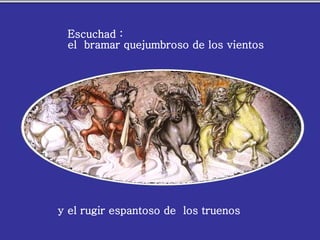 Escuchad : el bramar quejumbroso de los vientos y el rugir espantoso de los truenos