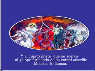 Y al cuarto jinete que se acerca al galope furibundo de su corcel amarillo Muerte, lo llaman.