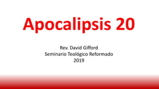Apocalipsis 20
Rev. David Gifford
Seminario Teológico Reformado
2019
 