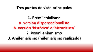 Tres puntos de vista principales
1. Premilenialismo
a. versión dispensacionalista
b. versión ‘histórica’ o ‘historicista’
2. Posmileniamismo
3. Amilenialismo (milenialismo realizado)
 