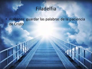 Filadelfia
• Alabanza: guardar las palabras de la paciencia
de Cristo
 