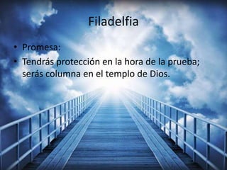 Filadelfia
• Promesa:
• Tendrás protección en la hora de la prueba;
serás columna en el templo de Dios.
 
