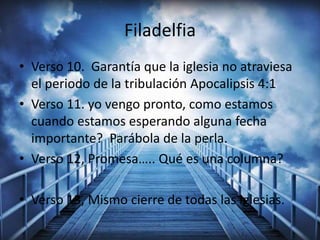 Filadelfia
• Verso 10. Garantía que la iglesia no atraviesa
el periodo de la tribulación Apocalipsis 4:1
• Verso 11. yo vengo pronto, como estamos
cuando estamos esperando alguna fecha
importante? Parábola de la perla.
• Verso 12, Promesa….. Qué es una columna?
• Verso 13, Mismo cierre de todas las iglesias.
 