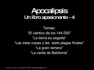 Apocalipsis Un libro apasionante - 4 Temas: “ El cántico de los 144.000” “ La tierra es segada” “ Las siete copas y las  siete plagas finales” “ La gran ramera” “ La caída de Babilonia” 