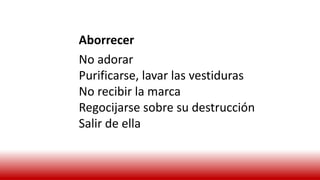 Aborrecer
No adorar
Purificarse, lavar las vestiduras
No recibir la marca
Regocijarse sobre su destrucción
Salir de ella
 