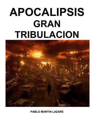 APOCALIPSIS
GRAN
TRIBULACION
PABLO MARTIN LAZARE
 