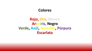 Colores
Rojo, Oro, Blanco
Arcoiris, Negro
Verde, Azúl, Amarillo, Púrpura
Escarlata
 