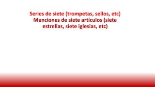 Series de siete (trompetas, sellos, etc)
Menciones de siete artículos (siete
estrellas, siete iglesias, etc)
 