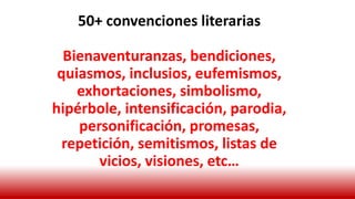 50+ convenciones literarias
Bienaventuranzas, bendiciones,
quiasmos, inclusios, eufemismos,
exhortaciones, simbolismo,
hipérbole, intensificación, parodia,
personificación, promesas,
repetición, semitismos, listas de
vicios, visiones, etc…
 