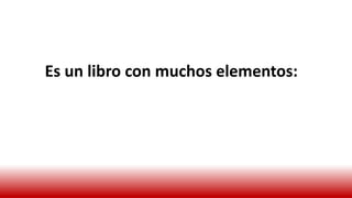 Es un libro con muchos elementos:
 