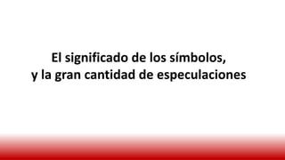 El significado de los símbolos,
y la gran cantidad de especulaciones
 