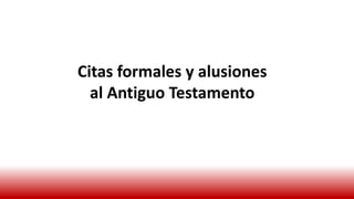 Citas formales y alusiones
al Antiguo Testamento
 