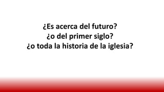 ¿Es acerca del futuro?
¿o del primer siglo?
¿o toda la historia de la iglesia?
 