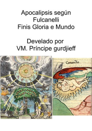 Apocalipsis según
Fulcanelli
Finis Gloria e Mundo
Develado por
VM. Príncipe gurdjieff
 