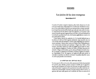 DIECISÉIS

Los juicios de las siete trompetas
Apocalipsis 8·9

«Cuando el Cordero rompió el séptimo sello, hubo silencio en el cielo
como por media hora» (Apocalipsis 8: 1). Se dice que "el silencio es oro»;
pero en los cielos habrá un silencio tan ominoso que su misma naturaleza anticipará las enormes dificultades que están por venir sobre la tierra.
La importancia de este silencio tiene dos aspectos: (1) Se opone totalmente al sonido que por lo general hay en el cielo, y (2) es el resultado de
la revelación que Jesucristo le da a las huestes angelicales en cuanto a lo
que caerá sobre la tierra.
Como hemos visto en los capítulos 4 y 5, el sonido habitual que se
escucha en el cielo es el de la gozosa adoración. Juan escuchó una voz
«con sonido como de trompeta»; truenos; seres celestiales que continuamente exclaman: "Santo, santo, santo es el Señor Dios Todopoderoso»;
y los veinticuatro ancianos que exclaman: «Digno eres, Señor y Dios
nuestro.» Escuchó a más de un millar de ángeles que se unían en cínticos de alabanza dirigida al «Cordero de Dios), yal Sefior Jesucristo diciéndole: "Digno es el Cordero, que ha sido sacrificado, de recibir el poder, la riqueza y la sabidurla,la fortaleza y la honra, la gloria y la alabanza» (Apocalipsis 5:12). De repente, en medio de todo este sonido in
crescendo, se produce un silencio universal. Se pudiera describir como
«la calma que precede a la tormenta».
LA APERTURA DEL SÉPTIMO SELLO

Ya vimos que el rollo con los siete sellos representa el título de propiedad
de la tierra; pero además contiene el futuro terrible que le aguarda a
aquellos que rechazaron al Cordero de Dios que vino para quitar los pt:cados del mundo. La apertura de los primeros cinco sellos revela las actividades de la humanidad, trayendo una gran miseria sobre la tierra. La
apertura del sexto sello parece ser la reacción de Dios en contra de la
195

 