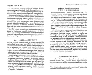 214

I APOCALIPSIS

SIN VELO

veces a lo largo del libro, siempre en una posición de servicio. No crean
cosas. pero llevan a cabo de parte de Dios la administración de los asu ntos humanos. Esta no es la primera vez <lue se nos presenta un ángel P?:
deroso, porque en el 5:2 encontramos que se usa la misma expresión.
No se engañe por la gloriosa descripción de este ángel: "Envuelto en
una nube. Un arco iris rodeaba su cabeza; su rostro era como el sol, y sus
piernas parecían columnas de fuego» (lO: 1). En el 18: 1 encontramos a
otro ángel, pronunciando el juicio contra Babilonia, que tiene tanto poder y tanta gloria que «la tierra se iluminó con su resplandor». Parece
que nadie se siente inclinado a identificar a este otro ángel con el Señor
Jesucristo, por lo tanto, no debiéramos pensar que es extraño que Dios
pueda tener otros ángeles poderosos que con tranquilidad responderían
a la descripción del que tenemos en nuestro texto.
Este ángel poderoso tiene en su mano un rollo pequeño, que describiremos en relación con el versículo 8. Está parado con el pie derecho
sobre el mar y con el izquierdo sobre la tierra. indicando que tiene autoridad sobre todas las superficies marítimas o terrestres. Más tarde, da un
fuerte grito. señal que reciben siete voces semejantes a truenos.

SIETE VOCES SEMEJANTES A TRUENOS
Las voces que suenan como siete truenos son un rasgo único en ellihro
de Apocalipsis. Juan se prepara para escribir lo que dicen estas voces como truenos cuando escucha otra voz: «Guarda en secreto lo que han dicho los siete truenos, y no lo escribas» (l0:4). Esta es la única declaración en todo el libro de Apocalipsis que se encuentra sellada. Estas voces
pudieran ser las voces de OtrOS ángeles que gritaban con un volumen tan
poderoso que parecían truenos, pero como las Escrituras no nos dicen la
identidad exacta de ellas es peligroso especular al respecto.
Lo que más aguijonea nuestra curiosidad es lo que estas voces dicen.
El Oc. J. Vernon McGee, en su libro RevelingThrough Reuelation [Revelación a través de Apocalipsis], señala que se han propuesto muchas especulaciones ridículas y alocadas. Por ejemplo: «Vitringa las interpreta
como las siete cruzadas; Danbuz las convierte en las siete naciones que
reciben la Reforma; Elliott las interpreta como la aprobación papal en
contra de Lutero; y los Adventistas de! Séptimo Día presumieron pretendiendo revelar las cosas que allí se dijeron».2o Como la voz le ordena
al apóstol Juan que guarde en secreto estas declaraciones, hacer conjeturas al respecto es una tontería.
.

El ángd poderoso y el rollo pequeño

I 215

El ÁNGEL PODEROSO DEMUESTRA
QUE NO ES EL SEÑOR JESUCRISTO
l.a acción inusual de! ángel al levantar la mano hacia e! cielo y J' u
I
.
1
rar
«por e que vive por os siglos de los siglos, el que creó el cielo, la tierra,
el mar y todo lo que hay en ellos» (10:6) indica con precisión que este
ángel poderoso no es e! Señor Jesucristo. Hace un juramento en nombre de! único que es una garantía segura, esto es, Dios mismo. Hebr.eos 6:1.3 nos habla de una promesa del Antiguo Testamento que
DI~s l~ hIZO ~ Abraham '" la cual «como no tenía a nadie superior por
qUle~ Jurar, Juró por sí mismo». Este ángel en Apocalipsis 10 jura por
alguien más grande que sí mismo, ya que levanta la mano hacia el cielo
y jura por el Creador, el Sefior Jesucristo (juan 1:3), que obviamente
no era él.

. A la sazó~, jura o presta juramento por la autoridad del Señor jesucns~o: :'jEI tlem~o ha terminado!- La palabra griega chronos, que se usa
aqui, .tlene dos Significados: (tiempo» y «demora». Sin duda, la pala. bra «tiempo» no trans~ite el significado apropiado, ya que hay tiempo
desp~és de este suceso. Es más, hay tres años y medio de tribulación
que sIguen a esta declaración, más los mil afias del reinado de Cristo.
La New Ínternational Versión (NIV) tradujo correctamente esta palabra como «demora»: No habrá más demora. La humanidad vivió en e!
tiempo de la demora de Dios durante siglos, pero este ánge!le advierte a
I~ raza humana ~ue Dios está a punto de terminar con su paciencia en
vista de la rebelión que esta mostró en contra de su voluntad, y que
pronto, la consumación final tendrá lugar. Esta consumación sucede
tres afios y ~edio después de la declaración, ya que se da poco más o menos en la mitad del período de tribulación.

EL DESIGNIO SECRETO DE DIOS
«~e cumplirá e! designio secreto de Dios, tal y como lo anunció a sus
siervos los p~ofetas» (l0:7). Las palabras «designio secreto» (mysterion)
aparecen vanas veces en la Biblia, queriendo decir que Dios va a revelar

• Nota del traductor: En la versión en inglés se escogió el uso de la palabra defay.
que se rraduciría como "demora » o «dilación ».

 