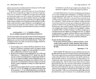 228

I APOCALIPSIS

SIN VELO

salvaráa esta altura de la mitad del período de la tribulación. Solo Dios sabe
cuántos creyentes ya habrán sido martirizados.
Ya que los incrédulos a quienes Dios mató eran los que llevaban la
marca de la bestia (implicando que eligieron al anticristo en lugar de a
Cristo como su Salvador), el antagonismo de la gente de la tierra hacia
estos dos profetas sugiere que aun la mayoría de la población indecisa
que queda odia a Dios ya sus valores morales y desquita ese odio sobre
los profetas. Esto puede indicar que, a pesar de que se seguirá evangelizando en alguna medida durante la última mitad del período de la tribulación. al que Jesús llamó la «gran tribulación », esta evangelización continuará mientras que queden los ciento cuarenta y cuatro mil testigos;
pero ya no será como la gran cosecha de almas de los primeros tres años y
medio.
¿APOCALIPSIS 11: 11-12 ENSEÑA ACERCA
DE UN ARREBATAMIENTO MESOTRIBULACIONISTA?

Uno de los principales textos que usan los mesorribulacionistas para sustentar su teoría es esta escena de los dos testigos que resucitan de forma
sobrenatural y una fuerte voz del cielo los llama diciendo: «"Suban acá".
y subieron al cielo en una nube. a la vista de sus enemigos.» Existen varios problemas con esta idea.

1. Los dos testigos no son cristianos del Nuevo Testamento; son judíos que le profetizan y ministran a Israel. De ninguna manera
pueden representar a la iglesia. Son casos especiales y su resurrección y arrebatamiento al cielo es un caso especial.
2. No hay santos incluidos en este arrebatamiento. En el relato que
Pablo hace en 1 Tesalonicenses 4: 16-17 queda claro que ((los
muertos en Cristo resucitarán primero. Luego los que estemos vivos, los que hayamos quedado, seremos arrebatados junto con
ellos en las nubes para encontrarnos con el Señor en el aire». La
resurrección y el arrebatamiento de los dos testigos como siervos
de Dios, cuando completaron su trabajo es un suceso especial solo para ellos.
3. No se menciona a la iglesia durante tres años y medio (en Apocalipsis 4:2-11: 12). Sin embargo, se le mencionó diecisiete veces
en los capítulos 1-3. Los mesotribulacionistas nos quieren hacer creer que el arrebatamiento de estos dos israelitas en medio de

Dos testigos asombrosos

I 229

la tribulación es prueba de que la iglesia será arrebatada. No se
menciona a la iglesia ni a cristianos que apoyen esta postura.
Los mesotribulacionistas no reconocen el arrebatamiento de Juan en

el 4: 1-2 como una figura del arrebatamiento, sin embargo, Juan es mucho más representativo del cuerpo de Cristo que estos dos profetas de!
Antiguo Testamento. Me indino a creer que la única razón que ven en
este texto como una prueba para su teoría es que tiene lugar en e! medio
de la tribulación. También señalan que la séptima trompeta del juicio
suena en este momento y sostienen que es sinónimo de «la última trompeta» de 1 Corintios 15:52, que ellos ubican aquí. El problema es que en
las Escrituras se usan muchas trompetas. Cada día tiene su primera y última trompeta como sucede en los ejércitos en la actualidad. La referencia que hace Pablo a «la última trompeta» es la última trompeta que se
escuchará antes de que la iglesia sea arrebatada de la tierra. La séptima
trompeta pertenece a un grupo totalmente diferente a estas destinadas a
Israel durante la tribulación. Y, de nuevo, no existe evidencia de que la
iglesia esté en la tierra durante la primera mitad de la tribulación.
El juicio de Dios .sobre Jerusalén
En ese mismo instante se produjo un violento terremoto y se derrumbó la décima parte de la ciudad. Perecieron siete mil personas, pero los sobrevivientes, llenos de temor, dieron gloria al Dios
del cielo»
(Apocalipsis 11: 13).

Como resultado del impacrante trato que recibieron estos dos testigos fieles de Dios por parte de los habitantes de la ciudad de Jerusalén, e!
Señor envía un gran terremoto que destruye la décima parte de la ciudad
y mata a siete mil personas. Este cataclismo, juicio de Dios sobre la ciudad de Jerusalén, puede ser e! acontecimiento que desencadene un avivamiento que arrase a Israe! durante la última mitad de la tribulación,
porque el pasaje dice: «Pero los sobrevivientes, llenos de temor, dieron
gloria al Dios de! cielo.» Este remanente puede referirse a los habitantes
judíos de la ciudad, que después de ver cómo el juicio de la mano de
Dios mata a siete mil personas y destruye a la décima parte de la ciudad,
vuelven en fe para abrazar e! mensaje de los dos testigos que recientemente resucitaron. Todos estos acontecimientos tienen lugar antes de
que suene el tercer ¡ay! en el versículo 14, lo cual identifica a estos dos

 