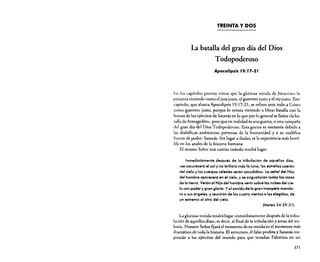 TREINTA Y DOS

La batalla del gran día del Dios
Todopoderoso
Apocalipsis J9: J7·2 J

En los capítulos previos vimos que la gloriosa venida de Jesucristo Jo
presenta viniendo como el juez justo, el guerrero justo y el rey justo. Este
capitulo, que abarca Apocalipsis 19: 17-21, se refiere ante todo a Cristo
como guerrero justo, porque lo vemos viniendo a librar batalla con la
hueste de los ejércitos de Satanás en lo que por lo general se llama «la batalla de Armagedón», pero que en realidad es una guerra, o una campaña
del gran día del Dios Todopoderoso. Esta guerra es necesaria debido a
las diabólicas ambiciones perversas de la humanidad y a su maléfica
fuente de poder: Satanás. Sin lugar a dudas, es la experiencia más horrible en los anales de la historia humana.
El mismo Señor nos cuenta cuándo tendrá lugar:

Inmediatamente después de la tribulación de aquellos días,
«se oscureceró el sol y no brillaró mós la luna; las estrellas caerón
del cielo y los cuerpos celestes serón sacudidos». La señal del Hijo
del hombre apareceró en el cielo, y se angustiarón todas los razas
de la tierra. Verón al Hijo del hombre venir sobre 105 nubes del cielo con poder y gran gloria. Yal sonido de la gran trompeta mandará a sus óngeles, y reunirón de los cuatro vientos a los .Iegidos, de
un extremo al otro del cielo.
(Mateo 24:29-31)
La gloriosa venida tendrá lugar «inmediatamente después de la tribulación de aquellos días», es decir, al final de la tribulación y antes del milenio. Nuestro Sefíor fijará el momento de su venida en el momento más
dramático de toda la historia. El anticristo. el falso profeta y Satanás inspirarán a los ejércitos del mundo para que invadan Palestina en un
371

 