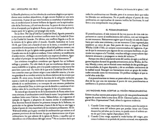 404

I APOCALIPSIS

SIN VELO

la filosofía platónica y en los métodos de enseñanza alegórica que aprendieron estos eruditos alejandrinos. el siglo tercero finalizó en una seria
controversia. A pesar de que estos hombres no enseñaban el amilenarisrno, sí condicionaron la mente brillante de Agustín con la espiritualización de las Escrituras. y él creó esta doctrina. Su punto de vista se convirtió en el aceptado por la iglesia de Roma. que con el tiempo influyó en la
mayor parte de la iglesia y así propagó esta teoría.
En su libro Tbe City ofCad [La Ciudad de Dios]. Agustín presentó a
su era como un estado de continuo conflicto entre «La Ciudad de Dios»
y «La Ciudad de Satanás». Por último. este conflicto llegaría a su fin en
la victoria de la iglesia sobre el mundo. Enseñó, basándose en Lucas
10: 18, que Cristo ató a Satanás al estar en la tierra, y consideró que al
convertirse el cristianismo en la religión oficial del gobierno romano. era
una evidencia de que la iglesia estaba ganando el conflicto en sus días.
Cuando esta era de la iglesia se acabara. Cristo volvería y se establecería
el orden eterno. «Alllegar a su conclusión con respecto al milenio, Agustín utilizó el principio de espiritualizar las Escrituras libremente».52
Los cristianos evangélicos consideran que Agustín fue un brillante
teólogo y pensador. No cabe duda de que sus enseñanzas dejaron una
marca indeleble en la iglesia. pero sí se puede cuestionar si esta marca fue
para bien o para mal. «Su visión de )0 que es la Ciudad de Dios lo llevaron a enseñar cosas que dieron origen a una indecible miseria. y la misma grandeza de su nombre acentúa los efectos dañinos de los errores que
enseñó. Él, entre otros. formuló la doctrina de la salvación exclusivamente a través de la iglesia mediante sus sacramentos».53 Esta doctrina.
además de su amilenarismo y su concepto de una extrema predestinación a voluntad de Dios. es cierto que nos da derecho a cuestionar el verdadero valor de la contribución que Agustín le hizo al cristianismo.
Es natural que durante la era de la dominación de Roma sobre la escena cristiana, el amilenarismo creció hasta lo sumo. Los primeros reformadores (tales como Calvino, Lutero, Melanchthon, erc.) siguieron el
ejemplo de Agustín y adoptaron de manera similar el amilenarismo.
Esta doctrina floreció durante los primeros tiempos de la Reforma, en
particular en las iglesias formalistas y hasta el día de hoyes «sin lugar a
dudas el punto de vista mayoritario de los cristianos profesanres». El Dr.
Walvoord señala que la gran cantidad de amilenaristas que existen en el
presente provienen de tres fuentes: los que se desencantaron con el posmilenarismo, los que salieron de la iglesia de Roma, y aquellos que se
identifican con el liberalismo del siglo veinte. 54 No es correcto decir que

El milenio y la historia de la iglesia

I 405

todos los amilenaristas son liberales, pero sí es correcto decir que todos
los liberales son amilenaristas, No se puede adoptar el punto de vista
amilenarista sin espiritualizar de manera insólita las Escrituras. lo cual
lleva a una interpretación muy peligrosa.
EL POSMILENARISMO

El posmilenarismo, el más reciente de los tres puntos de vista más importantes en cuanto al establecimiento del milenio. está casi extinguido
en este momento. Básicamente sugiere que el mundo irá cada día mejor
hasta que todos sean cristianos, yen ese momento Cristo regresará para
establecer un reino de paz. Este punto de vista se originó en Daniel
Whitby (1638-1726), un unitario controversialisra de Inglaterra. A pesar de que lo censuraron por algunos de sus conceptos heréticos. en particular con respecto a la Trinidad. «muchos teólogos conservadores rápidamente abrazaron y propagaron su teoría del milenio».55
Aunque esta idea se popularizó antes del cambio de siglo y recibió algunos impulsos durante los grandes avivamientos de los Wesley. de Finney, Moody y otros. casi se eliminó como resultado de dos grandes guerras mundiales. de la gran depresión. y de un arrollador crecimiento de
la maldad moral. Resurgió con limitaciones entre un grupo de intelectuales conocido como los teonornistas. Un profesor teológico al que escuché años atrás dijo:
«Los posmilenaristas no tienen un poste sobre el cual apoyarse». Muchos de los que una vez sostenían el punto de vista posmilenarista se
cambiaron a la postura amilenarista.
LAS RAZONES PARA ACEPTAR LA VISiÓN PREMILENARISTAS

Existen muchas razones para aceptar el punto de vista premilenarista del
regreso de nuestro Señor a esta tierra. El Dr. Clarence Larkin, en su magistrallibro Dispensational Truth, ofrece la siguiente evidencia:
l. Cuando Cristo venga, resucitará a los muertos, pero los justos resucitarán antes del milenio para que puedan reinar con Cristo
durante los mil años, por lo tanto, no puede existir el milenio antes de que Cristo regrese (Apocalipsis 20:5).
2. Cuando Cristo venga, separará la «mala hierba» del «trigo». pero
corno el milenio es un período de justicia universal, esta separación

 