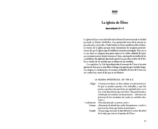DOS

La iglesia de Éfeso
Apocalipsis 2:1-7

La iglesia de Jesucristo se fundó sobre la base del testimonio de su deidad
personal, en Mateo 16:18 dice: "Las puertas del reino de la muerte no
prevalecerán contra ella.» Podía hablar en forma profética sobre el destino futuro de la iglesia porque tenía intenciones de ocuparse personalmente de que la iglesia que él establecía estuviera protegida. Esto no se
ve tan claro en ninguna otra parte como en la visión celestial de Juan,
que ya examinamos, donde muestra a Cristo caminando en medio de los
candelabros (las iglesias), haciendo que la luz que ellas reciben de él brille en medio de un mundo que se debate en las tinieblas.
Los capítulos 2 y 3 de Apocalipsis dan el mensaje de Cristo a las siete
iglesias de Asia que va más allá y se dirige a las iglesias que vendrán luego.
Los elogios, la condenación, el consejo y el desafío divinos de Cristo son
tan vitales hoy como el día que se escribieron.

LA IGLESIA APOSTÓLICA, 30-100 d.C.

Elogio: "Conozco tus obras, tu duro trabajo y tu perseverancia.
Sé que no puedes soportar a los malvados, y que has
puesto a prueba a los que dicen ser apóstoles pero no lo
son; y has descubierto que son falsos. Has perseverado y
sufrido por mi nombre, sin desanimarte ... aborreces las
prácticas de los nicolaítas, las cuales yo también aborrezco.»
Condenación: "Has abandonado tu primer arnor.»
Consejo: «[Recuerda de dónde has caído! Arrepiéntete y vuelve a
practicar las obras que hadas al principio.»
Desafio: "Al que salga vencedor le daré derecho a comer del árbol
de la vida, que está en el paraíso de Dios .»

47

 