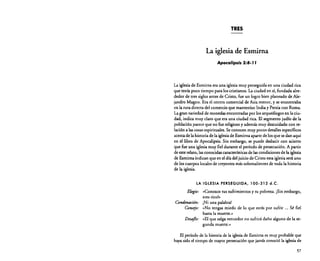 TRES

La iglesia de Esmirna
Apocalipsis 2:8- J J

La iglesiade Esmirna era una iglesiamuy perseguida en una ciudad rica
que tenía poco tiempo para los cristianos. La ciudad en sí, fundada alrededor de tres siglos antes de Cristo, fue un logro bien planeado de Alejandro Magno. Era el centro comercial de Asia menor, y se encontraba
en la ruta directa del comercio que mantenían India y Persia con Roma.
La gran variedad de monedas encontradas por los arqueólogos en la ciudad, indica muy claro que era una ciudad rica. El segmento judío de la
población parece que no fue religiosoy además muy descuidado con relación a las cosasespirituales. Se conocen muy pocos detalles específicos
acercade la historia de la iglesia de Esmirna aparte de los que se dan aquí
en el libro de Apocalipsis. Sin embargo, se puede deducir con acierto
que fue una iglesiamuy fiel durante el período de persecución. A partir
de este relato, lasconocidas característicasde las condiciones de la iglesia
de Esmirna indican que en el día del juicio de Cristo esta iglesiaserá uno
de los cuerpos locales de creyentes más sobresalientes de toda la historia
de la iglesia.
LA IGLESIA PERSEGUIDA, 100-312 d.C.

Elogio: «Conozco tus sufrimientos y tu pobreza. ¡Sin embargo,
eres rico!»
Condenacián: ¡Ni una palabra!
Consejo: ..No tengas miedo de lo que estás por sufrir oo. Sé fiel
hasta la muerte."
Desafio: .. El que salga vencedor no sufrirá daño alguno de la segunda muerte."
El período de la historia de la iglesia de Esmirna es muy probable que
haya sido el tiempo de mayor persecución que jamás conoció la iglesia de
57

 