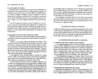 100

I APOCALIPSIS

SIN VElO

La era de la iglesia de Laodicea
Debiéramos tener en cuenta, que las tres primeras eras de la iglesia se
diferencian de estas cuatro últimas en que las anteriores cesaron en el
momento en que comenzó una nueva era. A Éfeso la reemplazó Esmirna, a Esmirna, Pérgamo, a Pérgamo, Tiatira. Si echamos un vistazo al
cuadro que se encuentra al comienzo de la Primera Parte, veremos que
Tiatira, Sardis y Filadelfia continúan hasta la actualidad. Así es que Laodicea se añade a esta era de la iglesia surgiendo de las tres que la preceden.
La era de la iglesia de Laodicea comenzó alrededor de mil novecientos y aumentó en intensidad a pasos agigantados. A Laodicea bien
pudiera llamársela la iglesia ecuménica apóstata que está ganando popularidad en este mismo momento. Las características de esta era se
pueden ver mejor examinando detalladamente la condenación que
Cristo le hace.
La descripción que Cristo le da a Laodicea de sí mismo
Solamente uno de los tres títulos que el Señor usa para describirle su
naturaleza a Laodicea se encuentra en la visión de Juan en el capítulo l.
Es el primero.
1 .«Amén» es una palabra hebrea que significa «de verdad» y lleva
consigo el significado de finalidad. En este sentido, Cristo es la verdad
final. Es decir, toda las revelaciones de Dios a la humanidad se encuentran en su persona. Si desea saber algo acerca de Dios, todo lo que tiene
que hacer es estudiar la vida de Jesucristo. El Dr. Merrill C. Tenney lo
dijo de esta hermosa manera: «Cristo es el sello de la verdad revelada de
Dios, el fin de todo lo que el Padre ha hablado. Después de él, Dios no
tiene nada más que decirle a la humanidad»
2. «El testigo fiel y veraz." El Señor Jesús es la verdad y es el testigo
fiel de la verdad. Como desde el comienzo conoce el final, su palabra se
puede aceptar como la autoridad absoluta por dos razones: Él es Dios, y
..Dios mismo le da su Espíritu sin restricción» (juan 3:34).
3...El soberano de la creación de Dios» La palabra «soberano» aquí
se traduce con más frecuencia como ..principio.. (RV) o también «primera causa». Considerándolo a la luz de la Palabra y de otros pasajes paralelos (Colosenses 1:15), es probable que la mejor manera de traducir esta
frase sea «el que comenzó la creación de Dios». Al considerarJuan 1:3, es
indudable que todas las cosas fueron creadas mediante el poder de Cristo: "Por medio de él todas las cosas fueron creadas; sin él, nada de lo

La iglesia de Laodicea

I

101

creado llegó a existir», y Colosenses 1:16-17: «Porque por medio de él
fueron creadas todas las cosas en el cielo y en la tierra, visibles e invisibles, sean tronos, poderes, principados o autoridades: todo ha sido creado por medio de él y para él. Él es anterior a todas las cosas, que por medio de él forman un todo coherente.»
Si los tomamos enel orden inverso, los tres títulos que selecciona
aquí nuestro Señor lo presentan como el comienzo de la creación, el testigo fiel de todo lo que emana de Dios y la autoridad final (como Jo será
ciertamente en su segunda venida).

El elOGIO DE CRISTO A lAODICEA

La iglesia de Laodicea tiene la característica especial de ser la única cuya
conducta era tan reprochable que ni siquiera el Cristo de gloria, que la
c?noda a.fondo, pudo encontrar una sola cosa que fuera digna de elogIO. Por Cierto, esta es una condenación trágica para la llamada cristiandad del siglo veinte que se aproxima al siglo veintiuno.

LA CONDENACiÓN DE CRISTO A lAODICEA

La condenación de Cristo a Laodicea tiene dos aspectos:
l. Son nauseabundamente tibios. (Conozco tus obras; sé que no eres
ni f~ío ni caliente. ¡Ojalá fueras o uno o lo orrol» El Señor expresa con
claridad que está totalmente consciente de la condición neutral de la
iglesia en los últimos días. No es «caliente», es decir «celosa de buenas
obras», ni tampoco ((fría», es decir «sin vida». En cambio, es "tibia» o indif:rente. ¡Qué descripción de la iglesia moderna! Toda clase de organizacrones, programas, comités, actividades... pero nada de poder.
2. Están engañados con respecto a si mismos. «Dices: «Soy rico; me
?e e~riqu~idoy no me hace falta nada»: pero no te das cuenta de que el
infeliz y miserable, el pobre, ciego y desnudo eres tú." Todo engaño es
malo, pero lo más devastador es engañarse uno mismo. Podemos verlo
claro mediante una simple comparación de la descripción que Laodicea
hace de sí misma y la descripción que el Señor hace de ella.
La descripción que Laodicea hace de si misma
Hablando de sí, Laodicea dice: «Soy rico; me he enriquecido y no me
hace falta nada .» La abundancia material no conduce a la vitalidad espiritual. La iglesia laodiceana de hoyes «rica», Sus iglesias son de la mejor

 