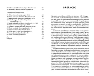 27. La destrucción de la Babilonia religiosa (Apocalipsis 17)
28. La caída de la Babilonia comercial (Apocalipsis 18)

311
333

PREFACIO

T ereera parte: Cristo y el futuro
29.
30.
31.
32.
33.
34.
35.
36.
37.
38.
39.
40.

Aleluya, el coro celesrial (Apocalipsis 19:1-6)
La cena de las bodas del Cordero (Apocalipsis 19:7-10)
La gloriosa venida de Jesucristo (Apocalipsis 19:11-16)
La baralla del gran día del Dios Todopoderoso
(Apocalipsis 19:17-21)
Satanás encadenado en el abismo (Apocalipsis 20: 1-3; 19:20)
La primera resurrección (Apocalipsis 20:4-6)
El milenio y la historia de la iglesia (Apocalipsis 20: 1-6)
El reino venidero de Cristo (Apocalipsis 20: 1-1O)
El gran trono blanco (Apocalipsis 20:11-15)
El cielo nuevo y la tierra nueva (Apocalipsis 21)
La nueva Jerusalén (Apocalipsis 21:9-27)
El cielo en la tierra (Apocalipsis 22)

Notas
Bib/iografta

345
351
359
371
381
391
397
407

417
423
429
439

447
451

Apocalipsis es sencillamente el libro más fascinante de la Biblia porque nos brinda una detallada descripción del futuro. A todos nos interesa saber lo que nos va a pasar a nosotros y a nuestros seres queridos
después de la muerte, lo que pasará en este mundo y lo que le espera a
este planeta en el futuro. Apocalipsis no solo da respuestas a estos
asuntos, sino que también nos la da con grandes detalles. Este libro no
solo responde preguntas desconocidas para cualquier otra fuente, sino
que nos los informa de primera mano, esta es «la revelación de Jesucristo».
Lo fascinante de este libro que detalla más hechos futuros que cualquier otro es que es tan antiguo como el libro mismo. Y que la fascinación no se limita a los «extremistas», ni a los poco educados, ni a los que
se dejan persuadir con facilidad; esto lo apoyó el hombre considerado
por muchos científicos como «el hombre más brillante que viviera jamás»: Sir Isaac Newron, No solamente descubrió la ley de la gravedad y
otros importantes hallazgos científicos, sino que también amó el libro
de Apocalipsis. Poseo un ejemplar de su comentario de todo el libro que
data del siglo diecisiete. Es obvio que amaba al Cristo revelado en Apocalipsis y atesoró las ideas que ofrece sobre la vida futura después de la
muerte.
No debe sorprendernos que incluso en el siglo veintiuno el libro no
ha perdido su encanto. Es más, si el increíble interés en nuestra serie de
novelas Dejados Atrds (escrita con jerry Jenkins), que sigue encabezando
la lista de bestséller cada mes desde que apareció hace cuatro años, indica
que la fascinación por este tema va en aumento. Por lo tanto, toda la serie se basa en los hechos futuros encontrados en el libro de Apocalipsis.
Hoy en día, la gente desea respuestas al futuro y Apocalipsis las ofrece.
Miles de lectores de la serie DejadosAtrds nos escriben o nos mandan correos electrónicos para decirnos que nuestras novelas proféticas los inspiraron a leer el libro de Apocalipsis por primera vez (algunos por varias
veces) y encontrarlo emocionante. Esto no nos sorprende, sobre todo a
la luz de que esta es la única fuente que tenemos para respuestas definitivas a esos acontecimientos del futuro que nos intriga a todos. Por otra
parte, vivimos en el umbral de la consumación de esos hechos futuros.
9

 
