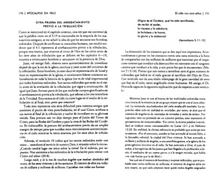 150

I APOCALIPSIS

SIN VELO

OTRA PRUEBA DEL ARREBATAMIENTO
PREVIO A LA TRIBULACiÓN

Como se mencionó en el capítulo anterior. una vez que me convencí de
que la palabra «nos» en el 5:19 se encontraba en la mayoría de los manuscritos antiguos. se me aclaró la idea de que los ancianos son hombres
redimidos. Después de confirmar su naturaleza humana. me resultó evi·
dente que el 4: 1 representa al arrebatamiento previo a la tribulación,
porque esta escena, que muestra al trono de Dios en los cielos antes de
los siete años de tribulación que se definen en los capítulos 6-19.
muestra a veinticuatro hombres o «ancianos» en la presencia de Dios.
Juan, «el testigo fiel», observa estos acontecimientos de inmediato
después de que la era de la iglesia concluye y justo antes del comienzo de
la tribulación. Estos hombres, ya sean doce en representación de Israel y
doce en representación de la iglesia. o veinticuatro líderes cristianos so",
bresalientes en toda la historia de la iglesia (no es de vital importancia)
son todos hombres redimidos. Son santos redimidos que están en el cielo antes de la revelación de la tribulación que sigue a continuación. Al
igual que Juan. forman parte de los que recibirán cuerpos glorificados en
el arrebatamiento previo a la tribulación. que adoran a los tres miembros
de la Trinidad. Esta escena en el cielo no tiene lugar en el medio de la tribulación ni al final. sino ¡antes que comience!
Todo esto representa una seria dificultad para nuestros amigos que
sostienen el punto de vista postribulación, en el cual Cristo arrebata l.
sus santos al final de la tribulación y vuelve de inmediato en su gloriosa:
venida. Esta postura casi no deja tiempo para el Juicio de! Trono de;
Cristo, para las Bodas del Cordero y para la cena de las Bodas del Corde-,
ro. Es indiscutible. la postura del arrebatamiento previo da un amplio
margen de tiempo para que sucedan estos emocionantes acontecimientos en e! cielo mientras la tierra atraviesa por los siete años de tribula..

ción.
Además. el versículo 10 indica que los santos redimidos serán «un
reino ... sacerdotes al servicio de nuestro Dios. y reinarán sobre la tierra».
¿Cuándo tendrá lugar ese reino sobre la tierra? En el milenio. por supuesto. Nos uniremos a los redimidos de la tribulación para «reinar con
Cristo mil años» (20:4).
Luego miré. y oí la voz de muchos ángeles que estaban alrededor del
trono. de los seres vivientes y de los ancianos. El número de ellos era millares de millares y millones de millones. Cantaban con todas sus fuerzas:

El rollo con siete sellos

I

151

IDigno es el Cordero, que ha sido sacrificado,
de recibir el poder,
lo riqueza y la sabiduría,
la fortaleza y la honra,
la gloria y la alabanzal
(Apocalipsis 5: 11-12)

La dimensión de los números que se dan aquí nos impresiona. Acostumbramos a pensar en los cristianos como una vasta minoría a la hora
de compararlos con los millones de míllones que transitan por el «espacioso camino que conduce a la destrucción» en contraste con el «angosto
camino que conduce a la vida, y son pocos los que lo encuentran » (Mateo 7:13-14). Pienso que nos vamos a asombrar ante el gran número de
redimidos que habrá en el cielo gracias al sacrificio del Hijo de Dios.
Este versículo nos da una visión relámpago de la gran cantidad de seres
que hay en el cielo, tanto angelicales como humanos. Mi amigo el Dr.
Mortis lo capta en la siguiente explicación que da respecto a este versículo:
Mientras Juan se une al himno de las multitudes redimidas toma
conciencia de la existencia de un grupo mayor que se une al coro celestial. La tremenda muchedumbre del cielo estaba allí también. La expresión «diez mil.. en realidades «miríada», por tanto, se dice que el
número de ángeles es de «miríadas de miríadas y miles de miles». Por
supuesto, esto no pretende ser un número preciso. sino transmitir el
pensamiento de «innumerable », Por cierto, la misma palabra (<<miríada») se traduce como «innumerable» en Lucas 12:1 yen Hebreos
12:22. En realidad, la última referencia es probable que anticipe este
momento. «Por el contrario. ustedes se han acercado al monte Si6n, a
la Jerusalén celestial. la ciudad del Dios viviente. Se han acercado a
millares y millares de ángeles. a una asamblea gozosa, a la iglesia de los
primogénitos inscritos en el cielo. Se han acercado a Dios, el juez de
todos: a los espíritus de los justos que han llegado a la perfección; a jesús, el mediador de un nuevo pacto; ya la sangre rociada. que habla
con más fuerza que la de Abel.»
Sea cual seael número de hombres y mujeres redimidos, que es probable sean varios millones de millones, el número de ángeles debe ser
aún mayor. ya que cada creyente tiene quizá varios ángeles asignados

 